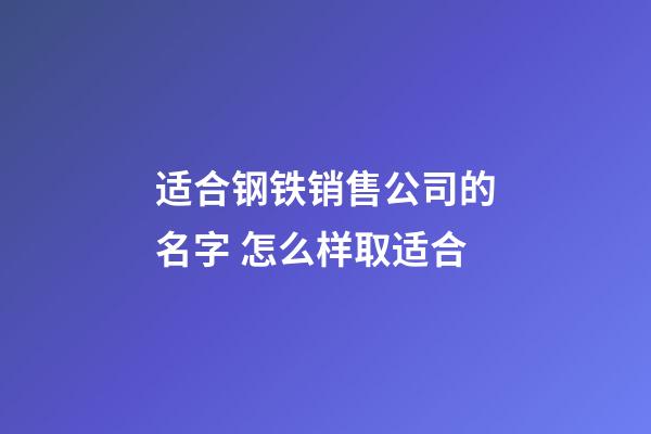 适合钢铁销售公司的名字 怎么样取适合-第1张-公司起名-玄机派